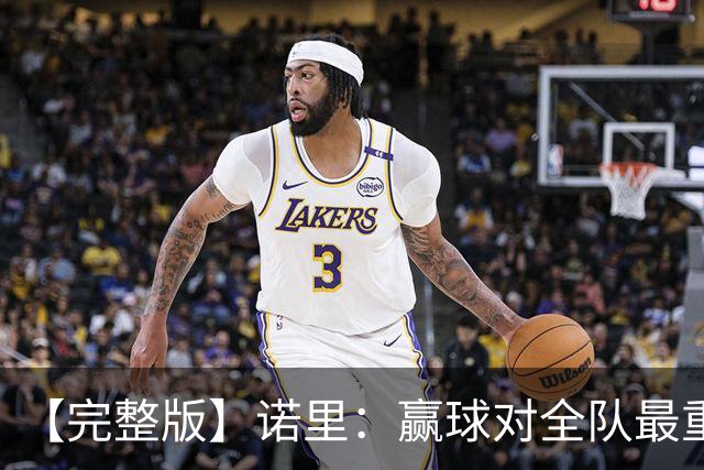 【完整版】诺里：赢球对全队最重要 阵容深度是我们优秀的根基