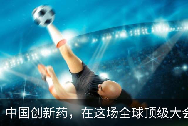 中国创新药，在这场全球顶级大会上“杀疯”了！