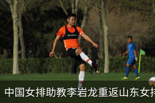中国女排助教李岩龙重返山东女排 二度担任主教练
