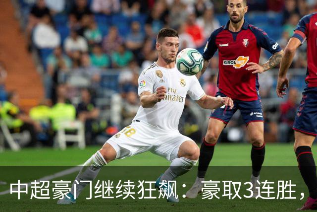 中超豪门继续狂飙：豪取3连胜，29岁巴西外援爆发：独造3球