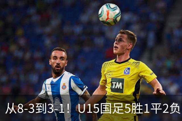 从8-3到3-1！U15国足5胜1平2负，排名最低52位，世界杯踢成亚洲杯