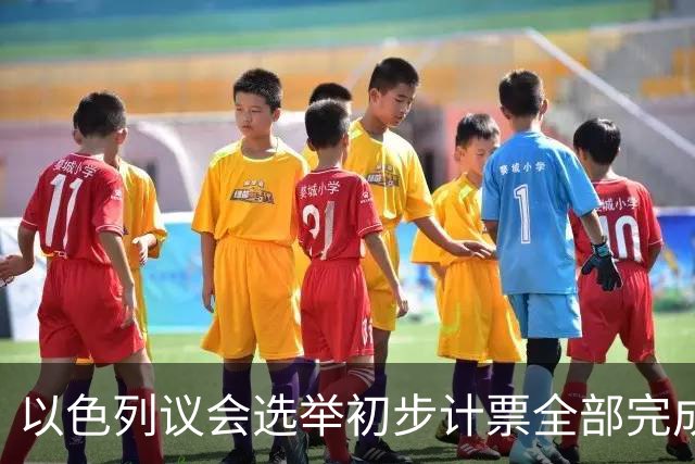 以色列议会选举初步计票全部完成，议会席位基本确定