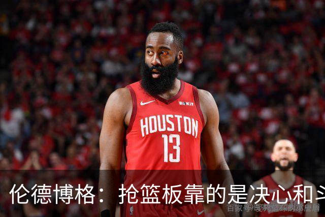 伦德博格：抢篮板靠的是决心和斗志 队友卡位会让抢板变得轻松
