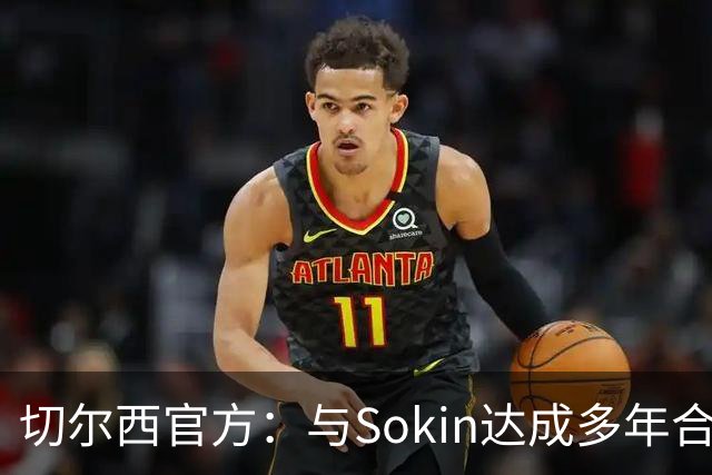 切尔西官方：与Sokin达成多年合作协议