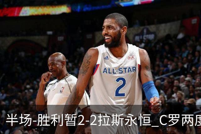 半场-胜利暂2-2拉斯永恒 C罗两度进球越位菲利克斯两助攻马内破门