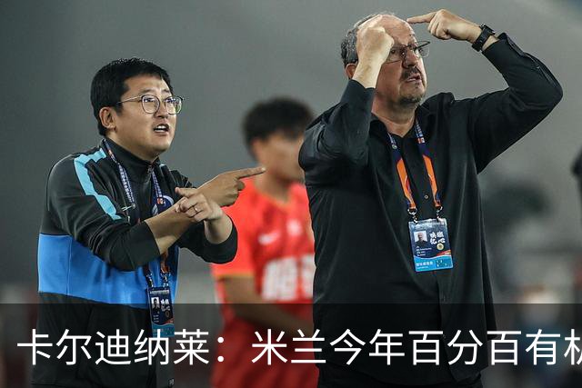 卡尔迪纳莱：米兰今年百分百有机会赢得意甲冠军