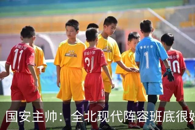 国安主帅：全北现代阵容班底很好 我们也很尊重这个对手