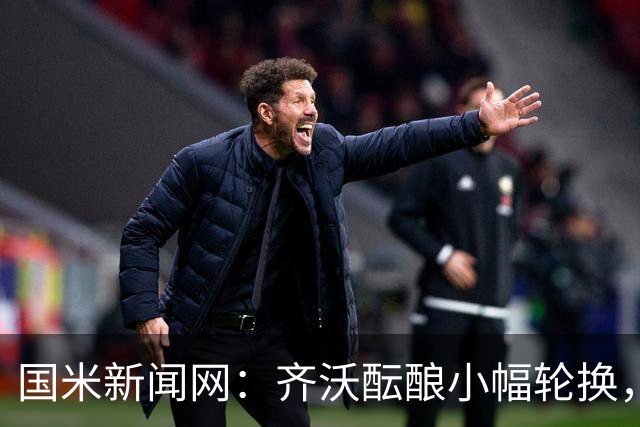 国米新闻网：齐沃酝酿小幅轮换，皮奥将重返首发恰尔汗奥卢或轮休