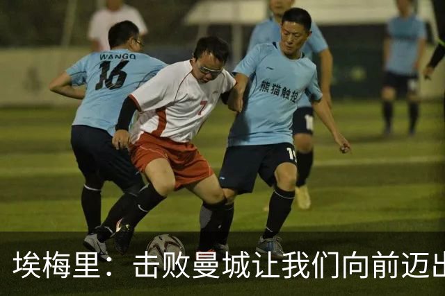 埃梅里：击败曼城让我们向前迈出了一步，要继续保持高标准