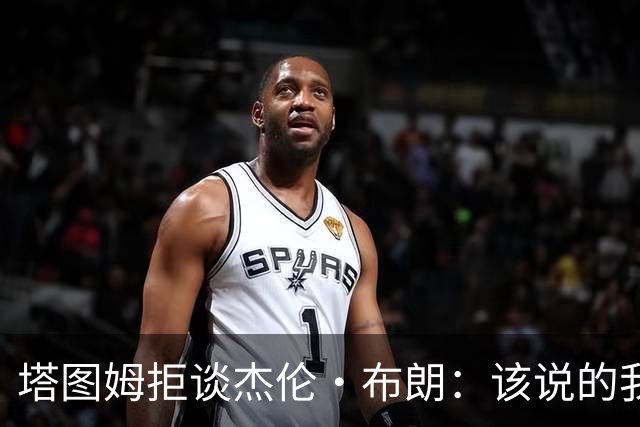 塔图姆拒谈杰伦·布朗：该说的我都说了，不会再评论