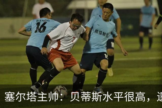 塞尔塔主帅：贝蒂斯水平很高，遗憾的是疲劳让场面打了折扣