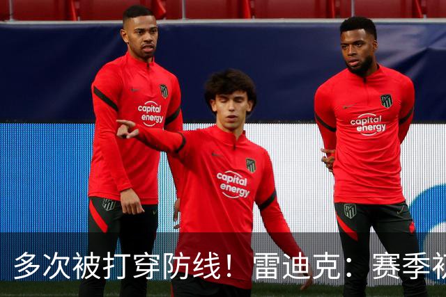 多次被打穿防线！雷迪克：赛季初遇到这种情况都是很好的学习机会