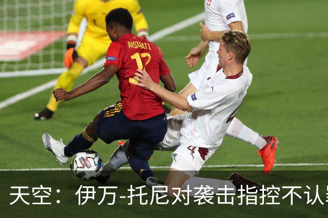 天空：伊万-托尼对袭击指控不认罪，审判定于2028年