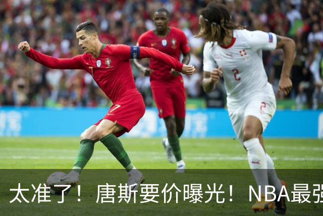 太准了！唐斯要价曝光！NBA最强空间型内线