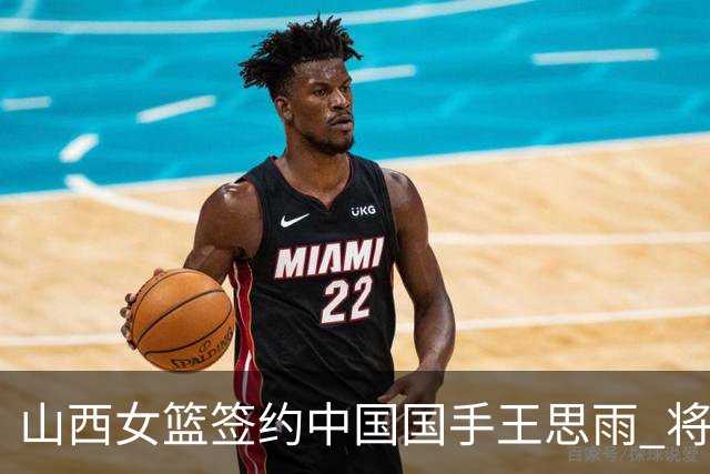 山西女篮签约中国国手王思雨 将战2026-2027赛季WCBA