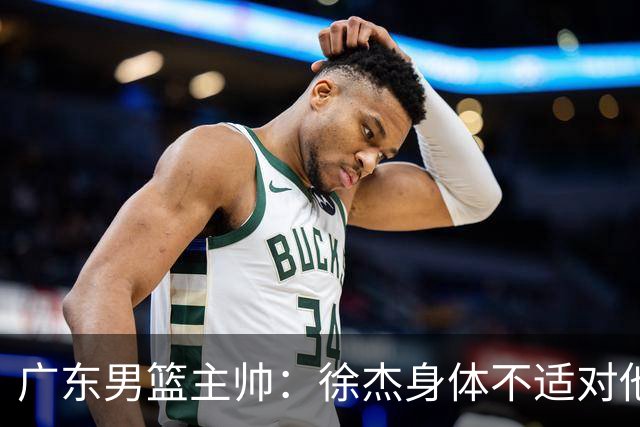 广东男篮主帅：徐杰身体不适对他进行保护 球队很需要他参与轮转
