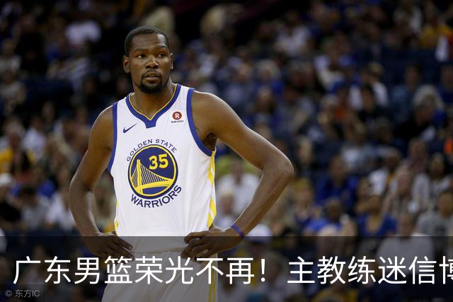 广东男篮荣光不再！主教练迷信博日奇，徐杰胡明轩状态下滑，内线成软肋