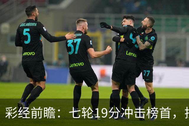 彩经前瞻：七轮19分冲击榜首，拉齐奥主场值得高看