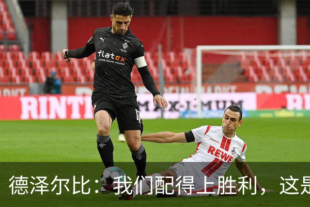 德泽尔比：我们配得上胜利，这是我带热刺踢得最好的一场