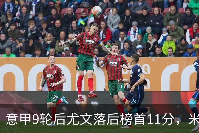 意甲9轮后尤文落后榜首11分，米体复盘十大低迷原因