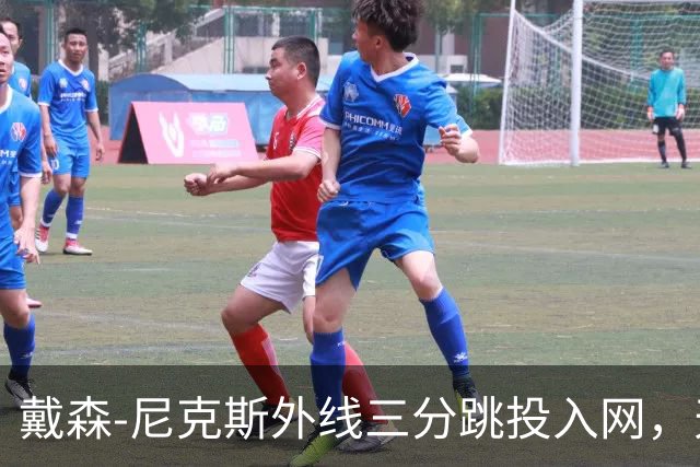 戴森-尼克斯外线三分跳投入网，天津暂时取得4分领先