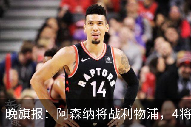 晚旗报：阿森纳将战利物浦，4将伤疑，萨卡缺阵
