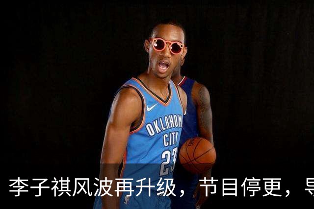 李子祺风波再升级，节目停更，导师黑料被扒，被举报剽窃论文撤稿