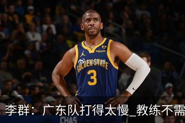 李群：广东队打得太慢 教练不需每一次战术都要琢磨 把比赛交给球员