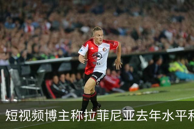 短视频博主称拉菲尼亚去年水平和今年的凯恩相当，被球员点赞