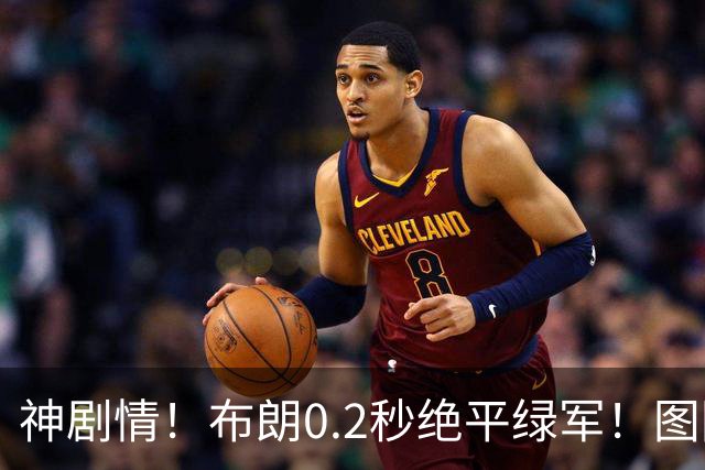 神剧情！布朗0.2秒绝平绿军！图图40分压哨绝杀！！