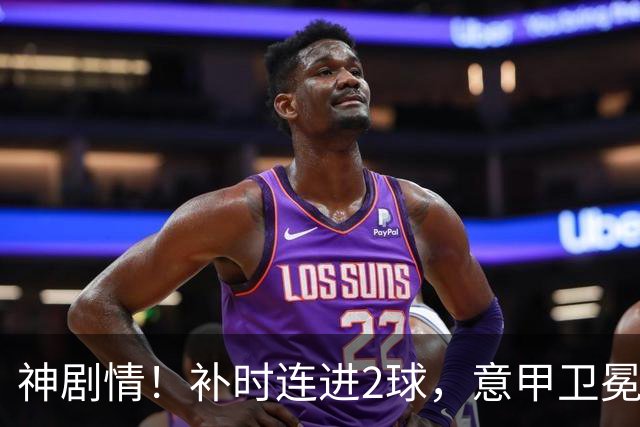 神剧情！补时连进2球，意甲卫冕冠军奇迹逆袭，德赫亚不敢相信