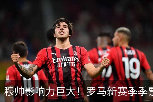 穆帅影响力巨大！罗马新赛季季票销售量18年来最高