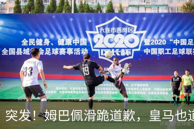 突发！姆巴佩滑跪道歉，皇马也道歉了!
