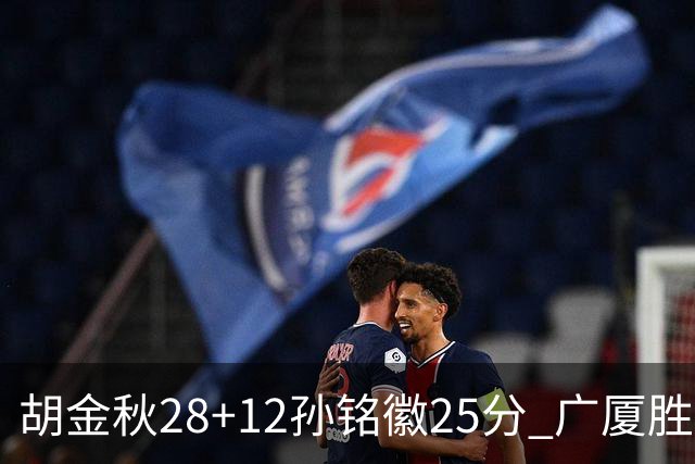胡金秋28+12孙铭徽25分 广厦胜山西总比分1-0