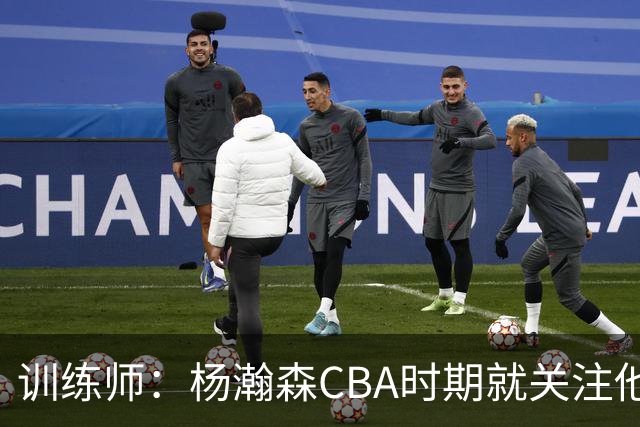 训练师：杨瀚森CBA时期就关注他，球商极高打球像后卫
