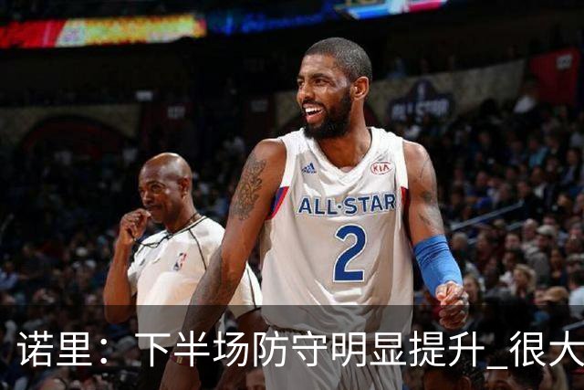 诺里：下半场防守明显提升 很大程度上因为克林根能够留在场上