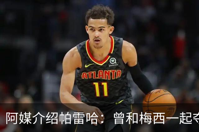 阿媒介绍帕雷哈：曾和梅西一起夺得北奥金牌，如今在西协乙当总监