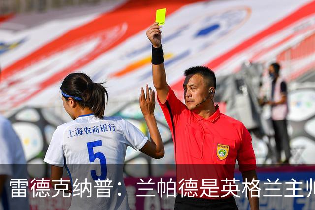 雷德克纳普：兰帕德是英格兰主帅完美人选，希望本土主帅上任