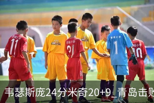 韦瑟斯庞24分米奇20+9 青岛击败同曦迎赛季首胜