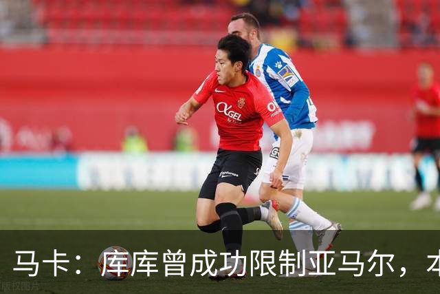 马卡：库库曾成功限制亚马尔，本场比赛迪奥曼德角色可能至关重要
