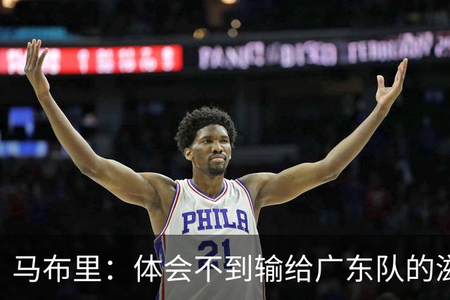 马布里：体会不到输给广东队的滋味 他们只是普通强队