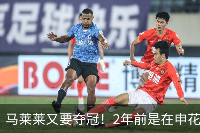 马莱莱又要夺冠！2年前是在申花 今年在大连英博 不过他现在有点尴尬