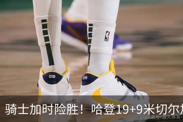 骑士加时险胜！哈登19+9米切尔加时立功，华子47+4，勇士弃将犯大错