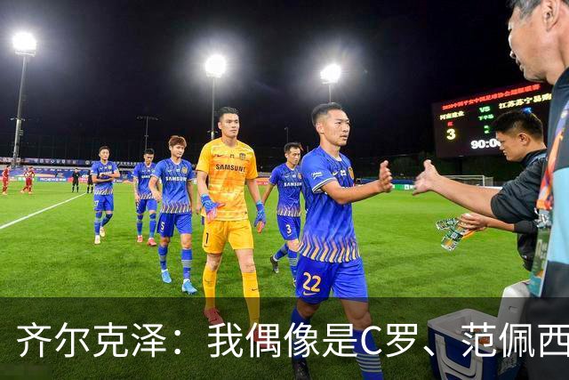齐尔克泽：我偶像是C罗、范佩西和博格坎普