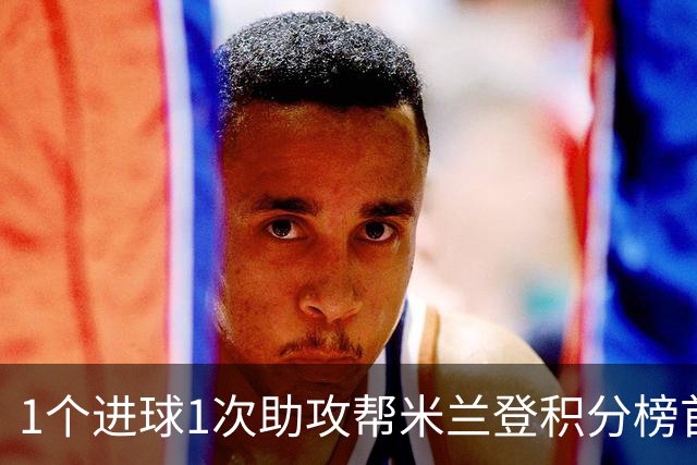 1个进球1次助攻帮米兰登积分榜首 莱奥获全场最佳