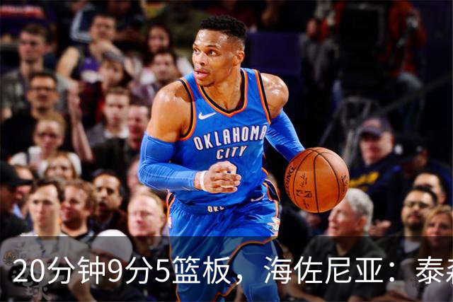 20分钟9分5篮板，海佐尼亚：泰森为赢球做出了重要贡献