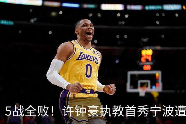 5战全败！许钟豪执教首秀宁波遭吉林大逆转 姜伟泽22分