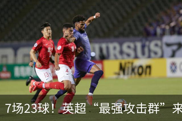 7场23球！英超“最强攻击群”来袭，场均进3球，利物浦难以招架