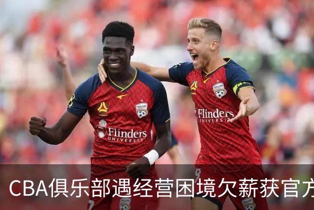 CBA俱乐部遇经营困境欠薪获官方确认 监管已介入但清偿细则未公开