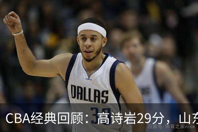 CBA经典回顾：高诗岩29分，山东冬至大战胜北京